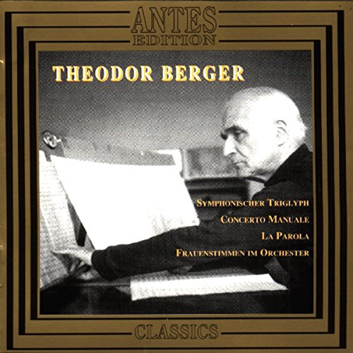 Theodor Berger: Symphonischer Triglyph / Concerto Manuale / La Parola / Frauenstimmen im Orchester Theodor Berger: Symphonischer Triglyph / Concerto Manuale / La Parola / Frauenstimmen im Orchester von Antes