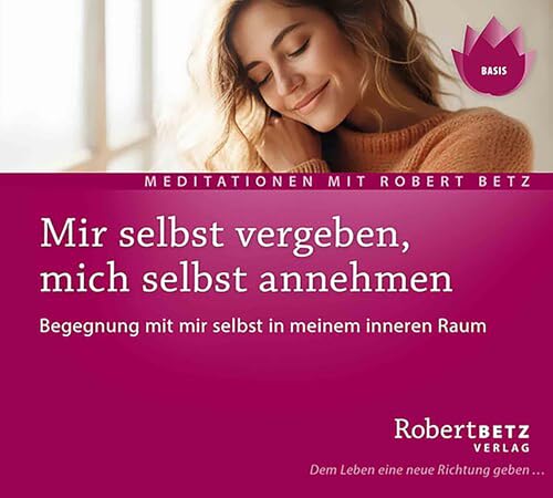 Mir selbst vergeben, mich selbst annehmen: Begegnung mit mir selbst in meinem inneren Raum Mir selbst vergeben, mich selbst annehmen: Begegnung mit mir selbst in meinem inneren Raum von Betz, Robert