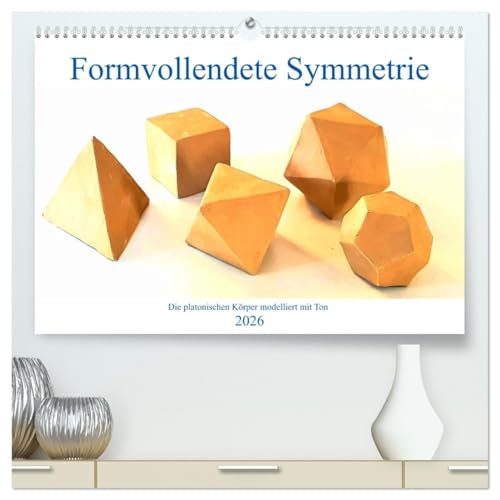 Formvollendete Symmetrie - Die platonischen Körper modelliert mit Ton (hochwertiger Premium Wandkalender 2026 DIN A2 quer), Kunstdruck in Hochglanz von CALVENDO