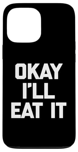 Okay I'll Eat It T-Shirt Lustiger Spruch Sarkastisch Neuheit Essen Hülle für iPhone 13 Pro Max von Funny Food Shirt & Funny Food T-Shirts