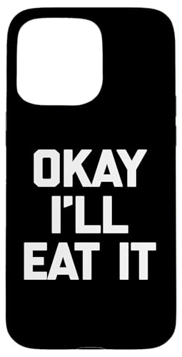 Okay I'll Eat It T-Shirt Lustiger Spruch Sarkastisch Neuheit Essen Hülle für iPhone 15 Pro Max von Funny Food Shirt & Funny Food T-Shirts