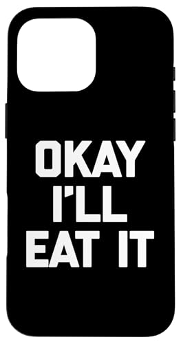 Okay I'll Eat It T-Shirt Lustiger Spruch Sarkastisch Neuheit Essen Hülle für iPhone 16 Pro Max von Funny Food Shirt & Funny Food T-Shirts