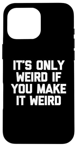 It's Only Weird If You Make It Weird Lustiger Spruch Sarcastic Hülle für iPhone 16 Pro Max It's Only Weird If You Make It Weird Lustiger Spruch Sarcastic Hülle für iPhone 16 Pro Max von Funny Gifts & Funny Designs