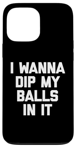 I Wanna Dip My Balls In It T-Shirt Lustiger Spruch Sarkastisch Hülle für iPhone 13 Pro Max von Funny Saying T-Shirt & Funny Shirts With Sayings