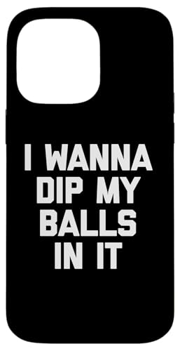 I Wanna Dip My Balls In It T-Shirt Lustiger Spruch Sarkastisch Hülle für iPhone 14 Pro Max von Funny Saying T-Shirt & Funny Shirts With Sayings