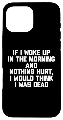If I Woke Up & Nothing Hurt, I Would Think I Was Dead - Lustig Hülle für iPhone 16 Pro Max If I Woke Up & Nothing Hurt, I Would Think I Was Dead - Lustig Hülle für iPhone 16 Pro Max von Funny Shirt With Saying & Funny T-Shirts