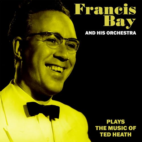 Francis Bay and His Orchestra Plays the Music of Ted Heath Francis Bay and His Orchestra Plays the Music of Ted Heath von Hindsight Records
