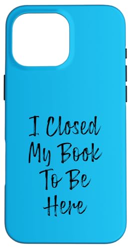 I Closed My Book To Be Here, Funny Book Lover Hülle für iPhone 16 Pro Max I Closed My Book To Be Here, Funny Book Lover Hülle für iPhone 16 Pro Max von I Closed My Book To Be Here Funny Ideas