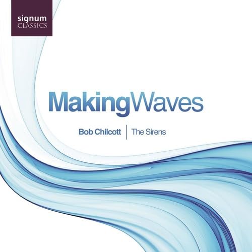 Making Waves - Werke für Vokalensemble von Bob Chilcott von SIGNUM