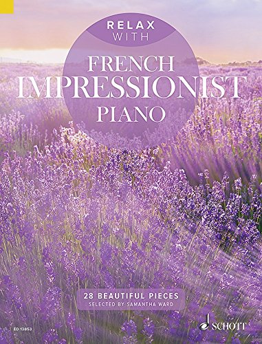 Relax with French Impressionist Piano - Entspannen mit 28 traumhaften impressionistischen mittelschweren Klavierstücken von Satie bis Debussy (Noten) von Samantha Ward