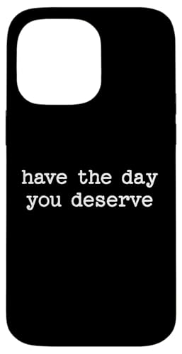 Have the Day You Deserve Sarcastic Zitat Arbeit Spruch Geschenk Hülle für iPhone 14 Pro Max von Sarcastic T-Shirt Co.
