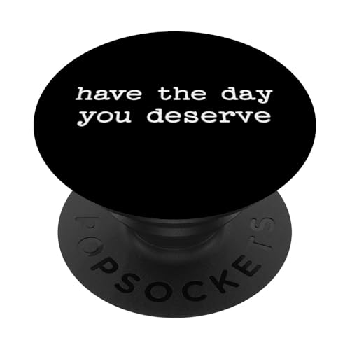 Have the Day You Deserve Sarcastic Zitat Arbeit Spruch Geschenk PopSockets Klebender PopGrip von Sarcastic T-Shirt Co.