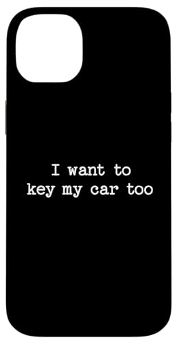 I Want to Key My Car Too Sarcastic Zitat Spruch Lustiges Geschenk Hülle für iPhone 14 Plus von Sarcastic T-Shirt Co.