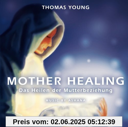 Mother Healing - Das Heilen der Mutterbeziehung Mother Healing - Das Heilen der Mutterbeziehung von Thomas Young
