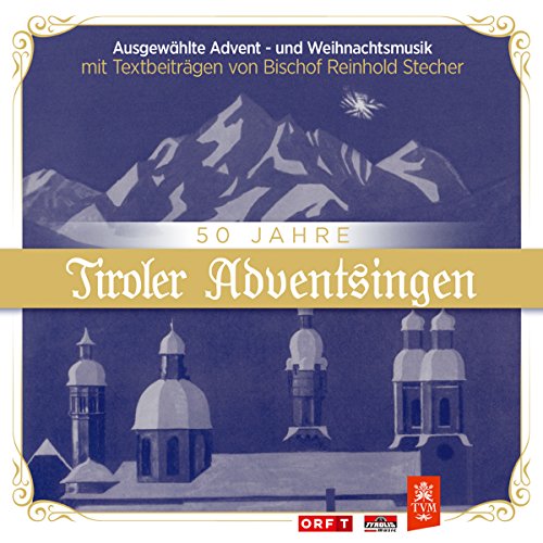 50 Jahre Tiroler Adventsingen mit Texte von Bischof Reinhold Stecher; Weihnacht; Echte Volksmusik aus Tirol; Advent; Tiroler Kirchtagmusig; Kitzbühler Trachtensänger; Zillertaler Weisenbläser; Eisenkellermusig; Augeiger; Alpbacher Bläser; von Tyrolis (Tyrolis)